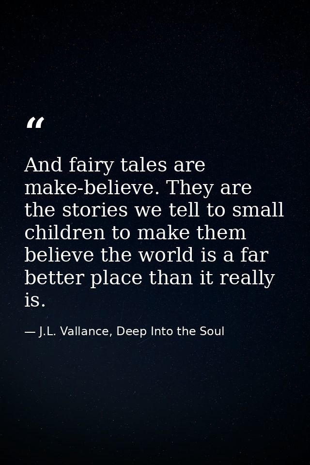 And fairy tales are make-believe. They are the stories we tell to small children to make them believe the world is a far — J.L. Vallance, Deep Into the Soul