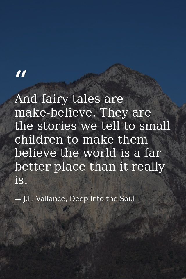 And fairy tales are make-believe. They are the stories we tell to small children to make them believe the world is a far — J.L. Vallance, Deep Into the Soul