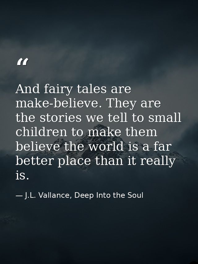 And fairy tales are make-believe. They are the stories we tell to small children to make them believe the world is a far — J.L. Vallance, Deep Into the Soul