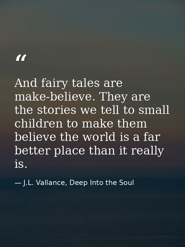 And fairy tales are make-believe. They are the stories we tell to small children to make them believe the world is a far — J.L. Vallance, Deep Into the Soul