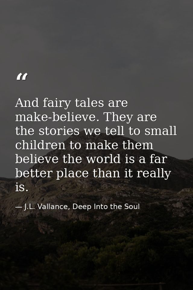 And fairy tales are make-believe. They are the stories we tell to small children to make them believe the world is a far — J.L. Vallance, Deep Into the Soul