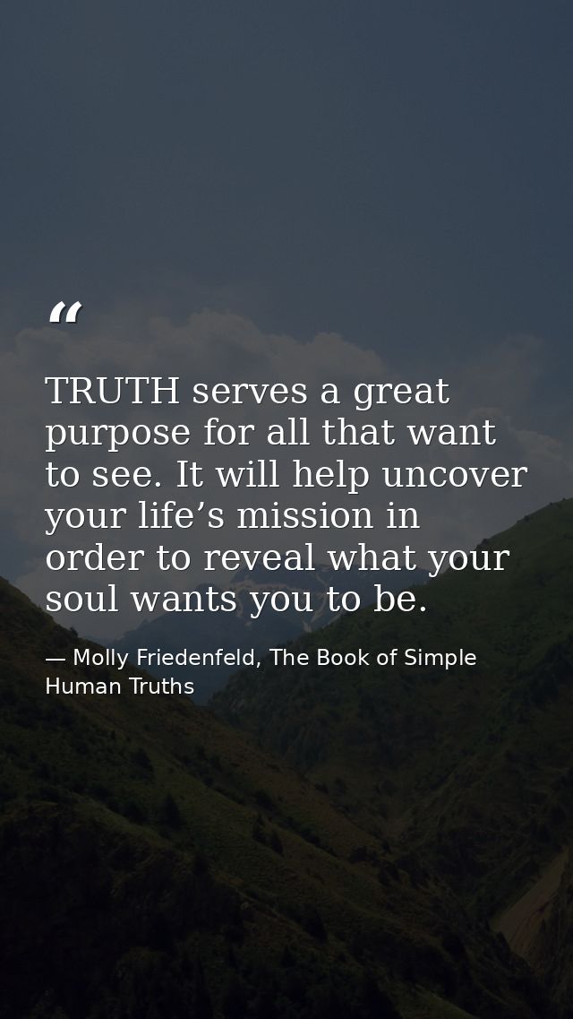 TRUTH serves a great purpose for all that want to see. It will help uncover your life’s mission in order to reveal what  — Molly Friedenfeld, The Book of Simple Human Truths