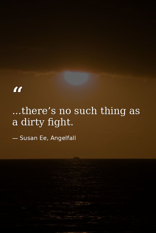 ...there’s no such thing as a dirty fight. — Susan Ee, Angelfall