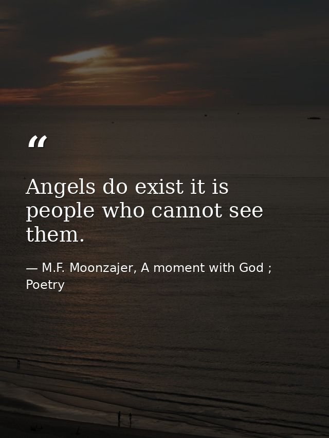 Angels do exist it is people who cannot see them. — M.F. Moonzajer, A moment with God ; Poetry