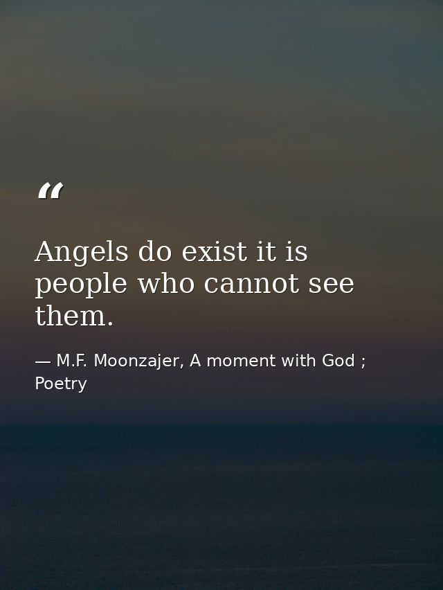 Angels do exist it is people who cannot see them. — M.F. Moonzajer, A moment with God ; Poetry