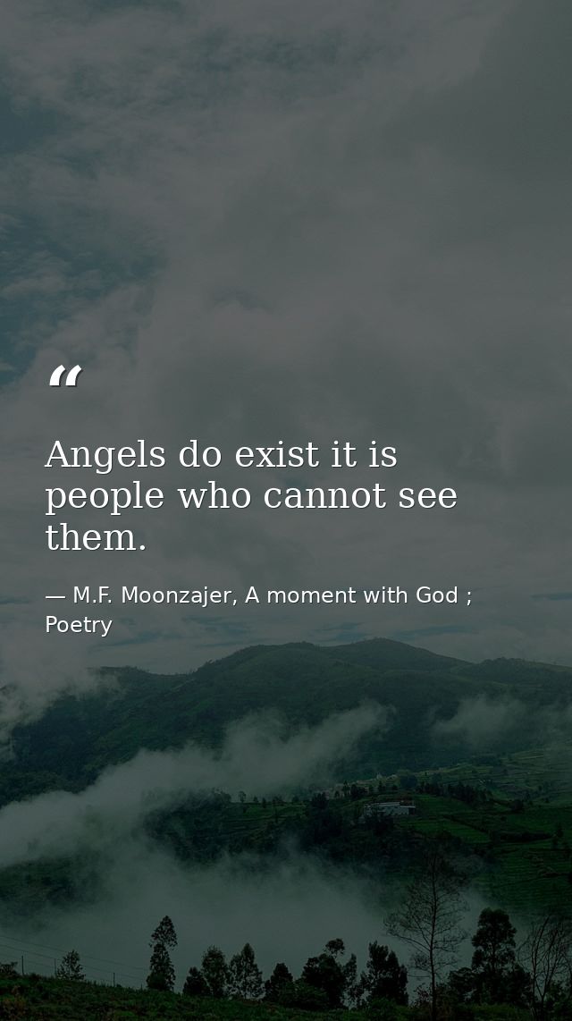 Angels do exist it is people who cannot see them. — M.F. Moonzajer, A moment with God ; Poetry