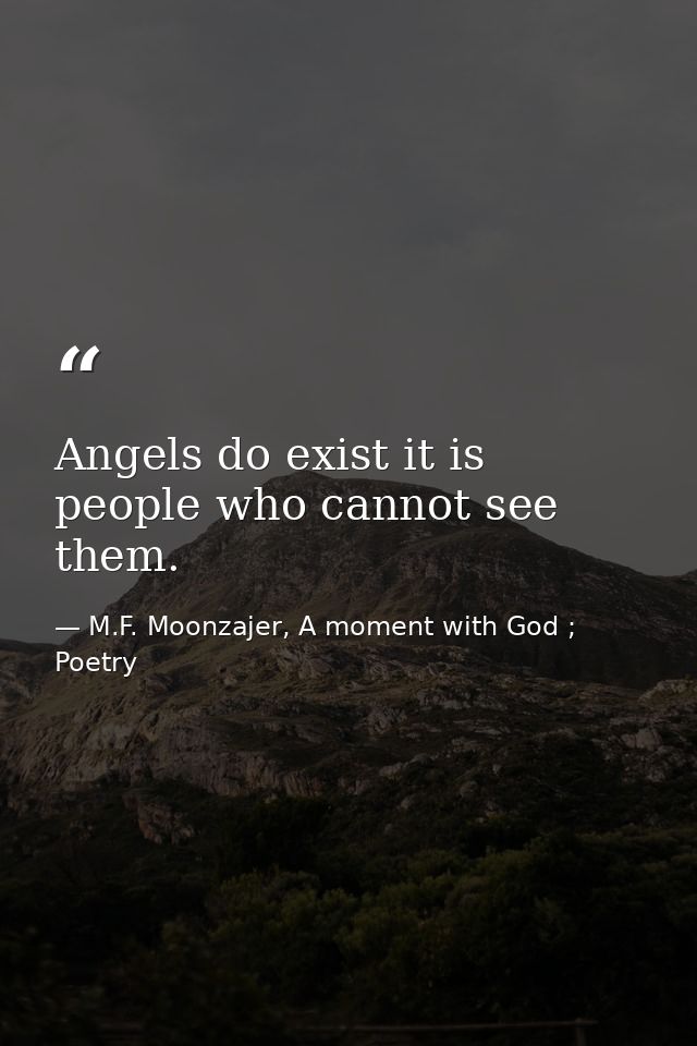 Angels do exist it is people who cannot see them. — M.F. Moonzajer, A moment with God ; Poetry