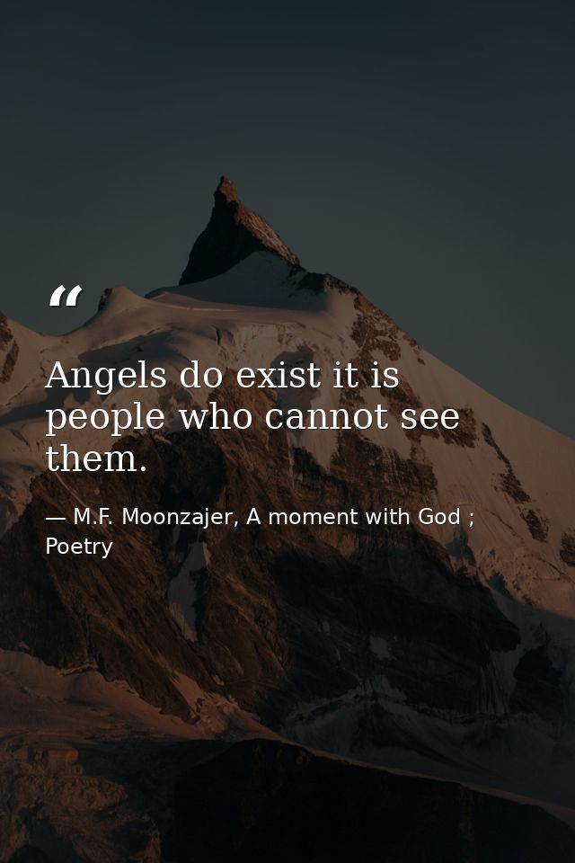 Angels do exist it is people who cannot see them. — M.F. Moonzajer, A moment with God ; Poetry