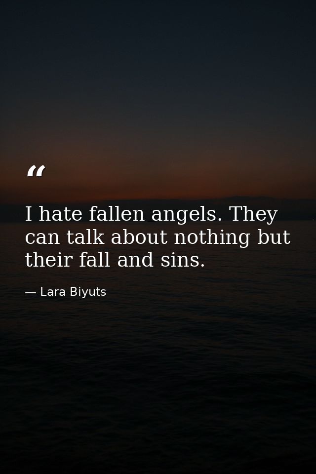 I hate fallen angels. They can talk about nothing but their fall and sins. — Lara Biyuts