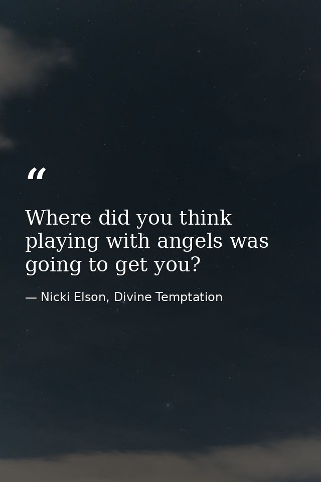 Where did you think playing with angels was going to get you? — Nicki Elson, Divine Temptation