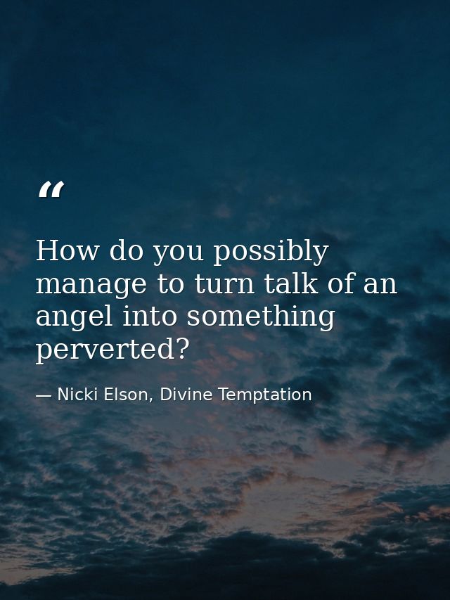 How do you possibly manage to turn talk of an angel into something perverted? — Nicki Elson, Divine Temptation