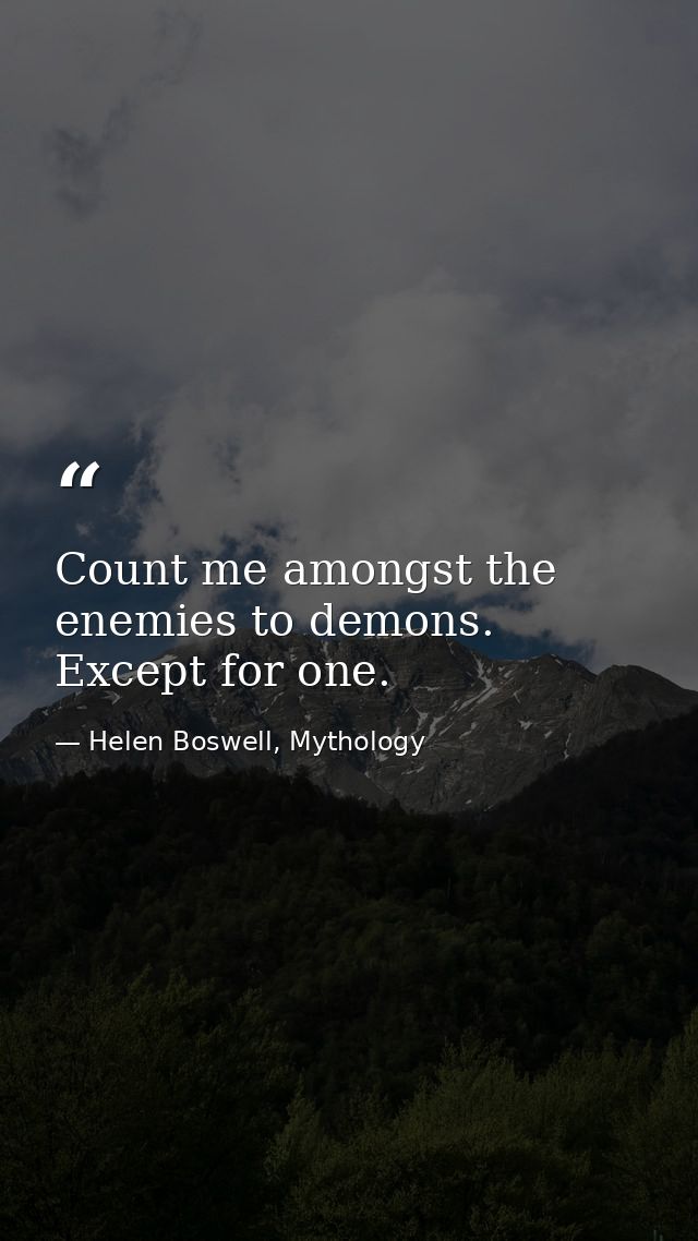 Count me amongst the enemies to demons. Except for one. — Helen Boswell, Mythology