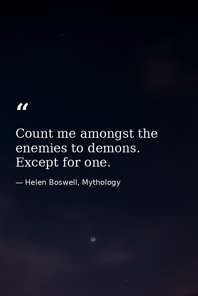 Count me amongst the enemies to demons. Except for one. — Helen Boswell, Mythology