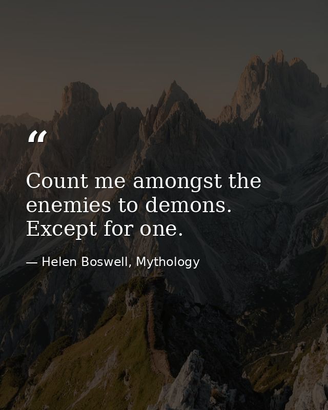Count me amongst the enemies to demons. Except for one. — Helen Boswell, Mythology
