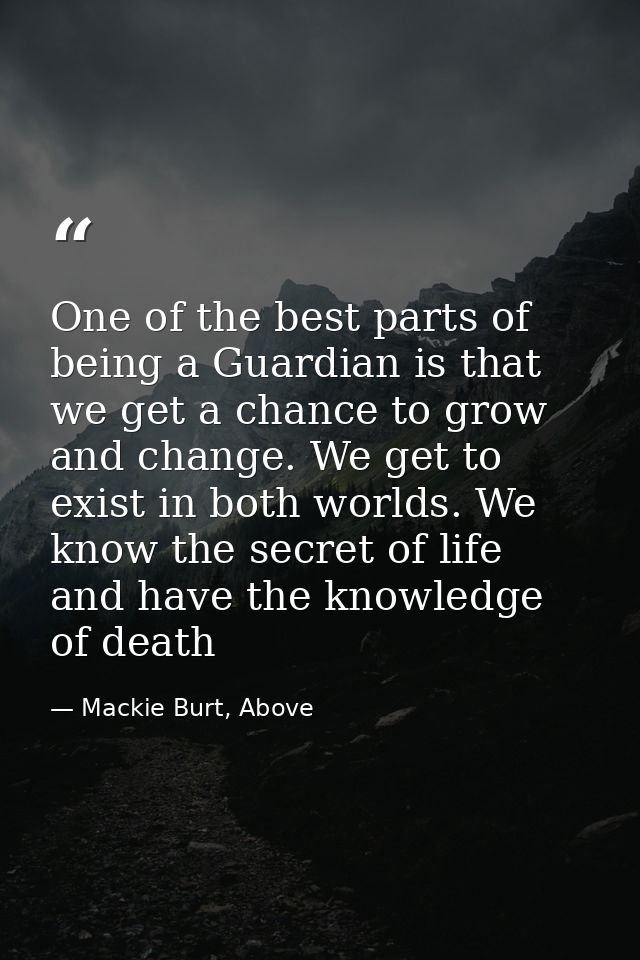 One of the best parts of being a Guardian is that we get a chance to grow and change. We get to exist in both worlds. We — Mackie Burt, Above