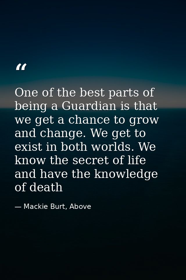 One of the best parts of being a Guardian is that we get a chance to grow and change. We get to exist in both worlds. We — Mackie Burt, Above