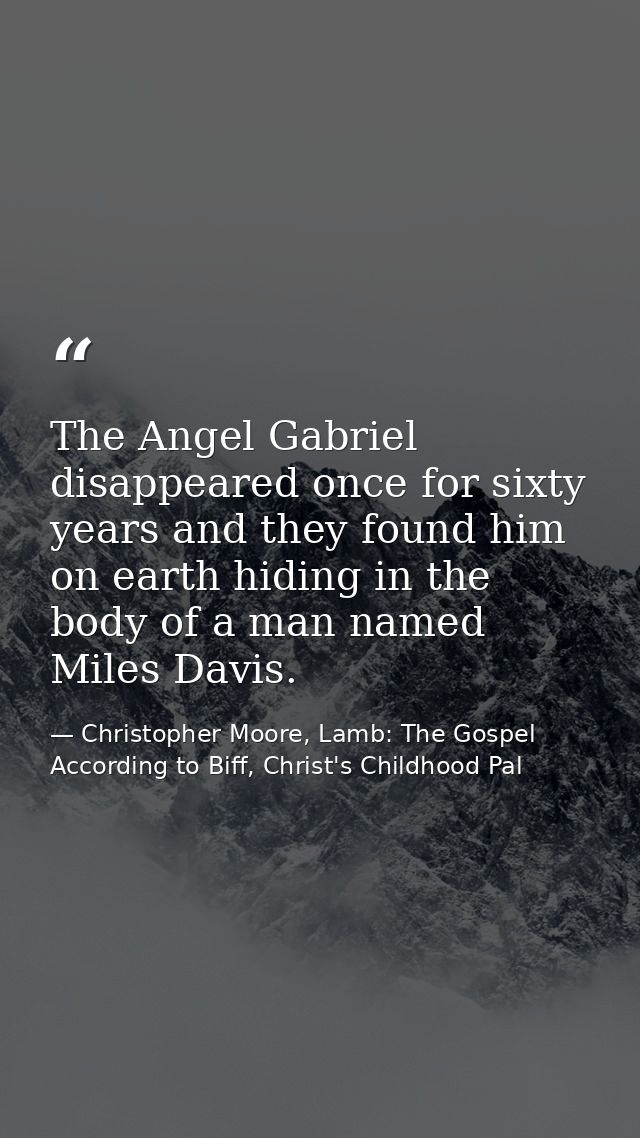 The Angel Gabriel disappeared once for sixty years and they found him on earth hiding in the body of a man named Miles D — Christopher Moore, Lamb: The Gospel According to Biff, Christ's Childhood Pal