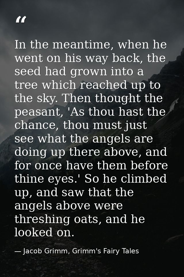 In the meantime, when he went on his way back, the seed had grown into a tree which reached up to the sky. Then thought  — Jacob Grimm, Grimm's Fairy Tales