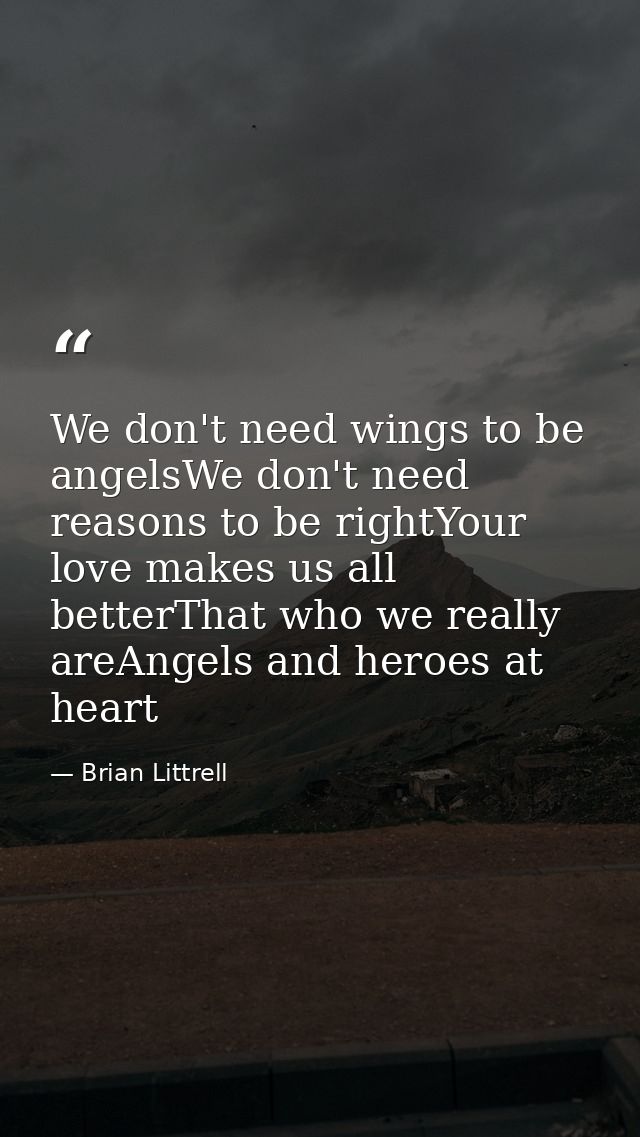 We don't need wings to be angelsWe don't need reasons to be rightYour love makes us all betterThat who we really areAnge — Brian Littrell