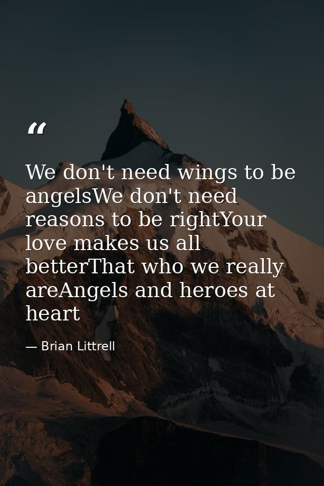 We don't need wings to be angelsWe don't need reasons to be rightYour love makes us all betterThat who we really areAnge — Brian Littrell