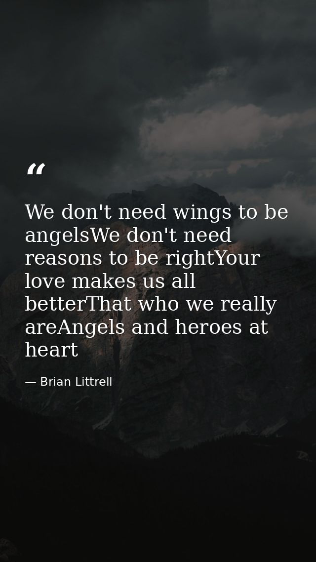 We don't need wings to be angelsWe don't need reasons to be rightYour love makes us all betterThat who we really areAnge — Brian Littrell