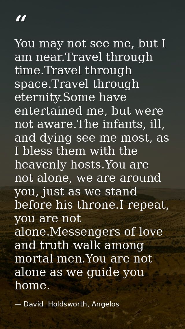 You may not see me, but I am near.Travel through time.Travel through space.Travel through eternity.Some have entertained — David  Holdsworth, Angelos