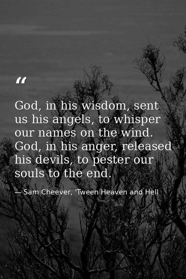 God, in his wisdom, sent us his angels, to whisper our names on the wind. God, in his anger, released his devils, to pes — Sam Cheever, 'Tween Heaven and Hell