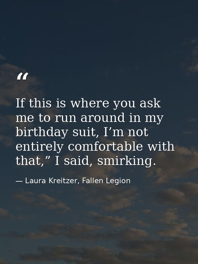 If this is where you ask me to run around in my birthday suit, I’m not entirely comfortable with that,” I said, smirking — Laura Kreitzer, Fallen Legion