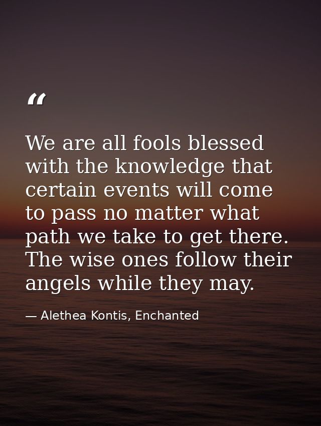 We are all fools blessed with the knowledge that certain events will come to pass no matter what path we take to get the — Alethea Kontis, Enchanted