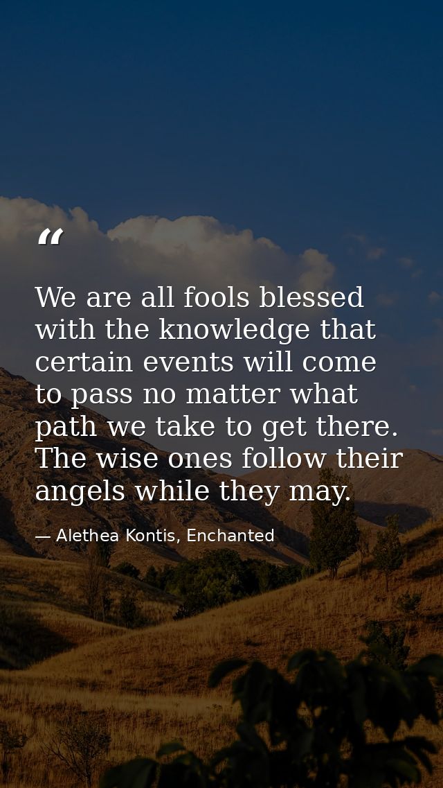 We are all fools blessed with the knowledge that certain events will come to pass no matter what path we take to get the — Alethea Kontis, Enchanted