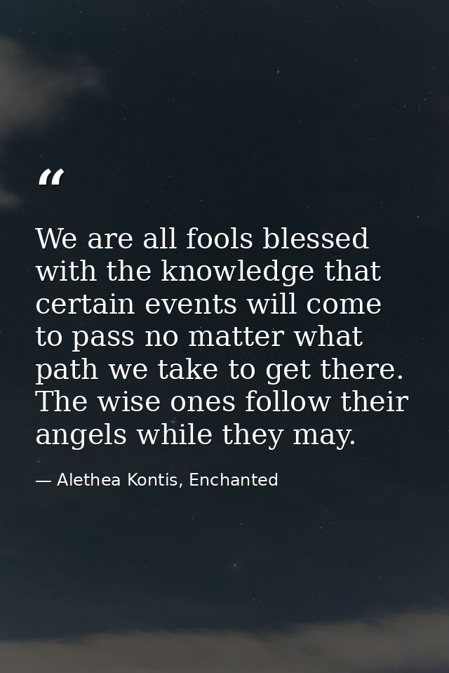 We are all fools blessed with the knowledge that certain events will come to pass no matter what path we take to get the — Alethea Kontis, Enchanted