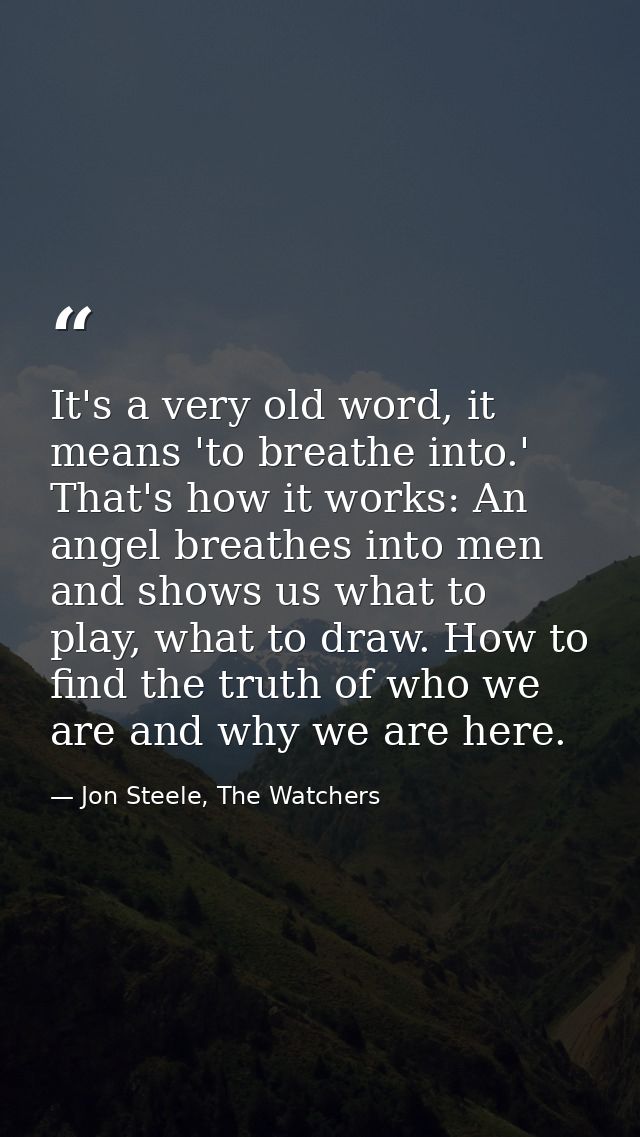 It's a very old word, it means 'to breathe into.' That's how it works: An angel breathes into men and shows us what to p — Jon Steele, The Watchers