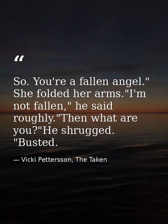 So. You're a fallen angel." She folded her arms."I'm not fallen," he said roughly."Then what are you?"He shrugged. "Bust — Vicki Pettersson, The Taken