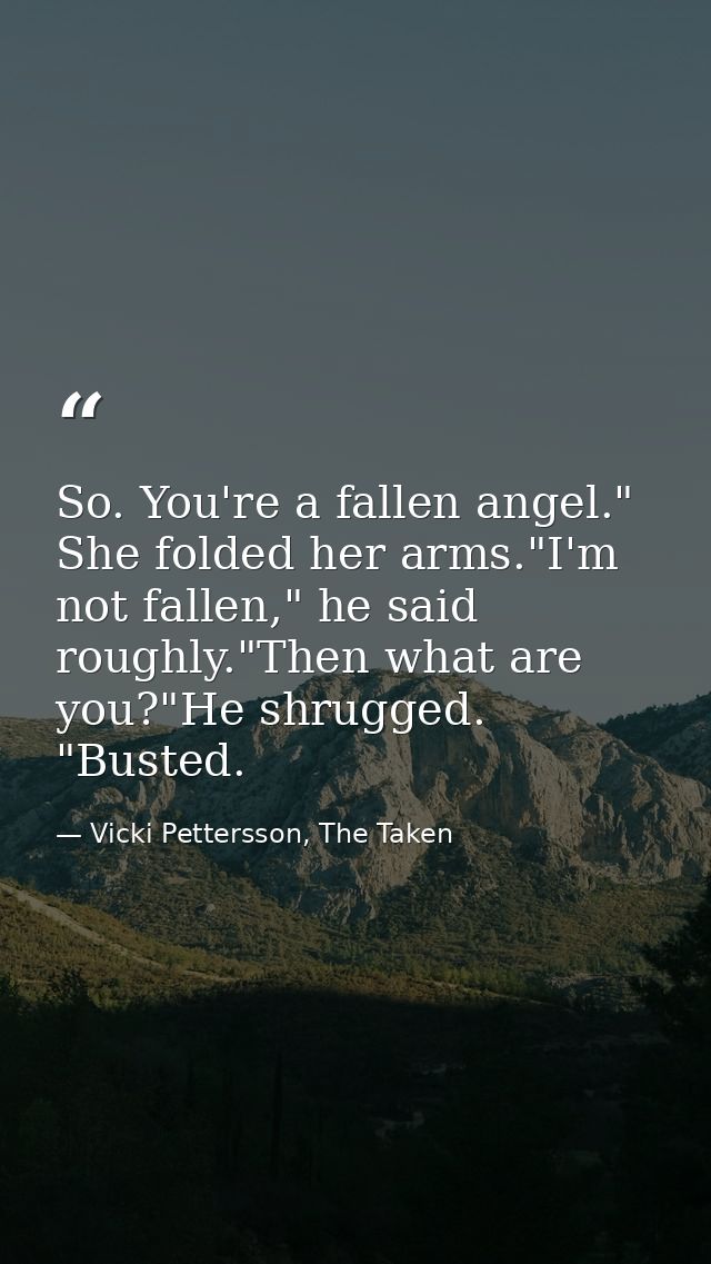 So. You're a fallen angel." She folded her arms."I'm not fallen," he said roughly."Then what are you?"He shrugged. "Bust — Vicki Pettersson, The Taken
