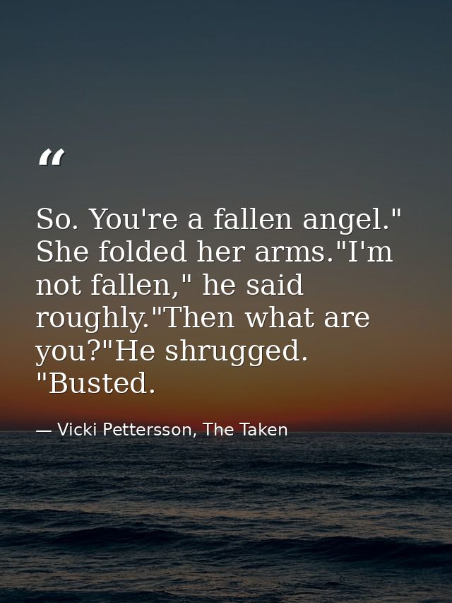 So. You're a fallen angel." She folded her arms."I'm not fallen," he said roughly."Then what are you?"He shrugged. "Bust — Vicki Pettersson, The Taken