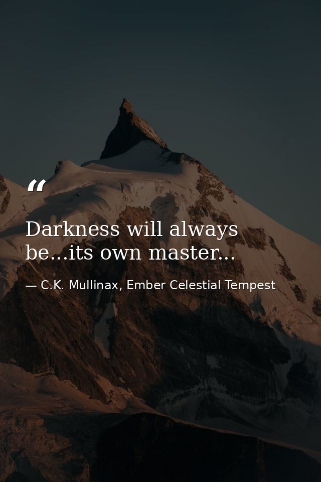 Darkness will always be...its own master... — C.K. Mullinax, Ember Celestial Tempest