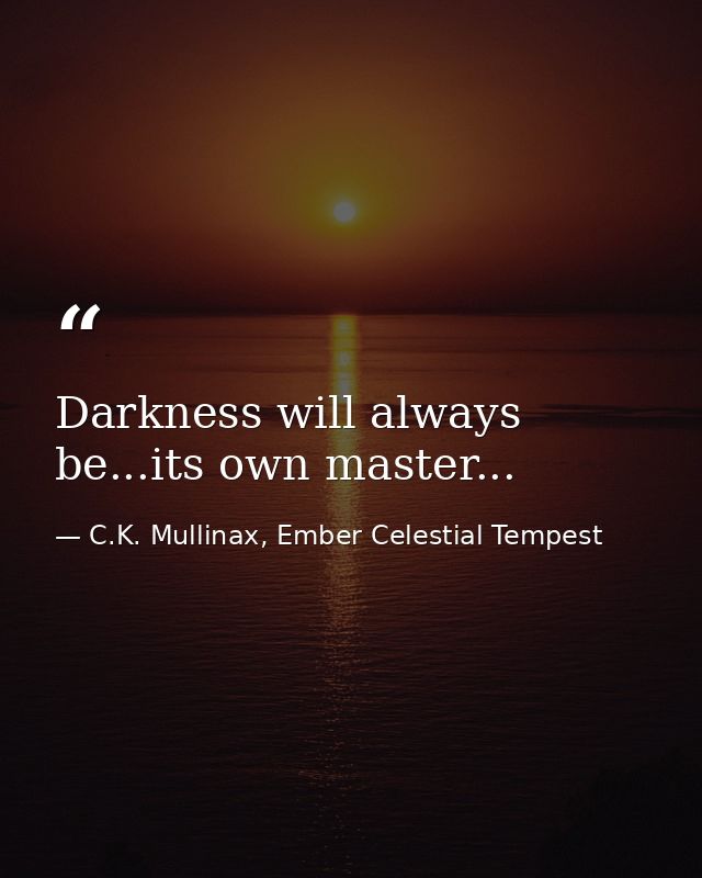 Darkness will always be...its own master... — C.K. Mullinax, Ember Celestial Tempest