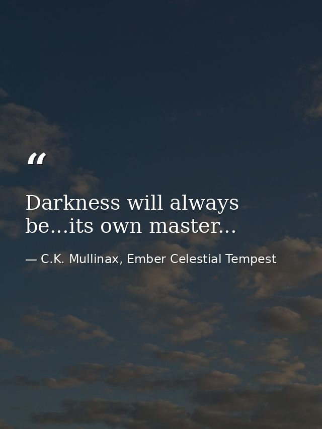 Darkness will always be...its own master... — C.K. Mullinax, Ember Celestial Tempest