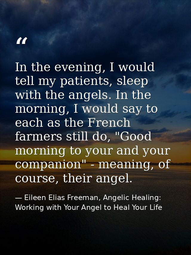 In the evening, I would tell my patients, sleep with the angels. In the morning, I would say to each as the French farme — Eileen Elias Freeman, Angelic Healing: Working with Your Angel to Heal Your Life