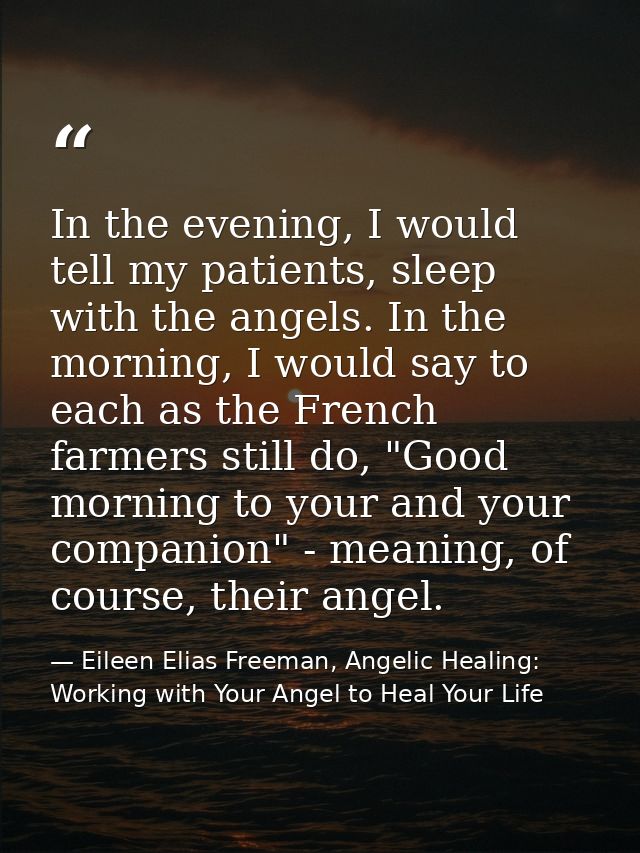 In the evening, I would tell my patients, sleep with the angels. In the morning, I would say to each as the French farme — Eileen Elias Freeman, Angelic Healing: Working with Your Angel to Heal Your Life