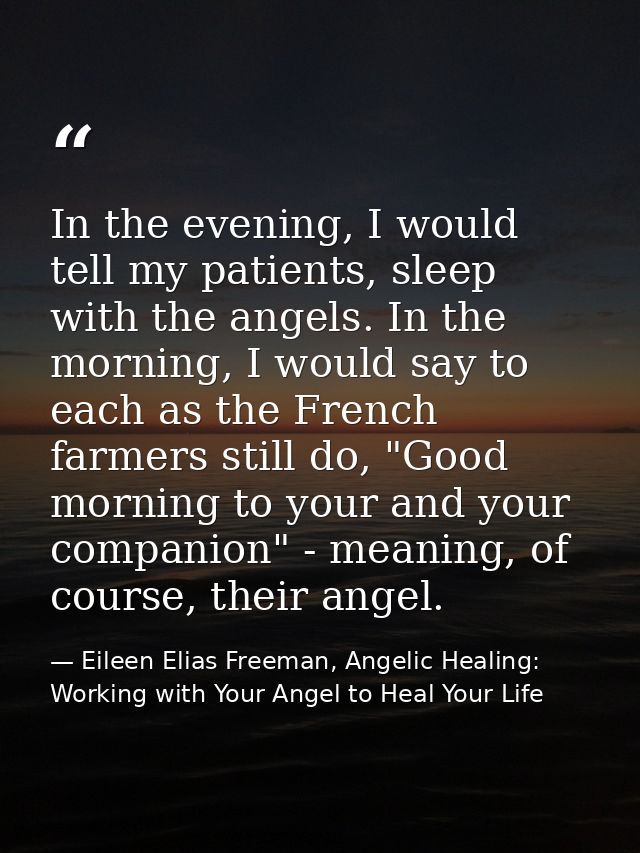In the evening, I would tell my patients, sleep with the angels. In the morning, I would say to each as the French farme — Eileen Elias Freeman, Angelic Healing: Working with Your Angel to Heal Your Life
