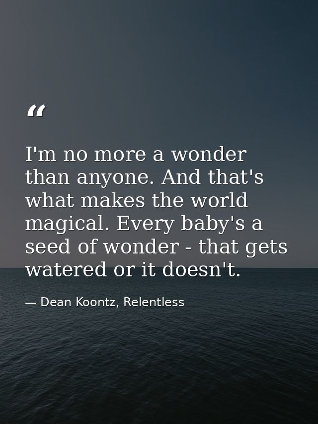 I'm no more a wonder than anyone. And that's what makes the world magical. Every baby's a seed of wonder - that gets wat — Dean Koontz, Relentless