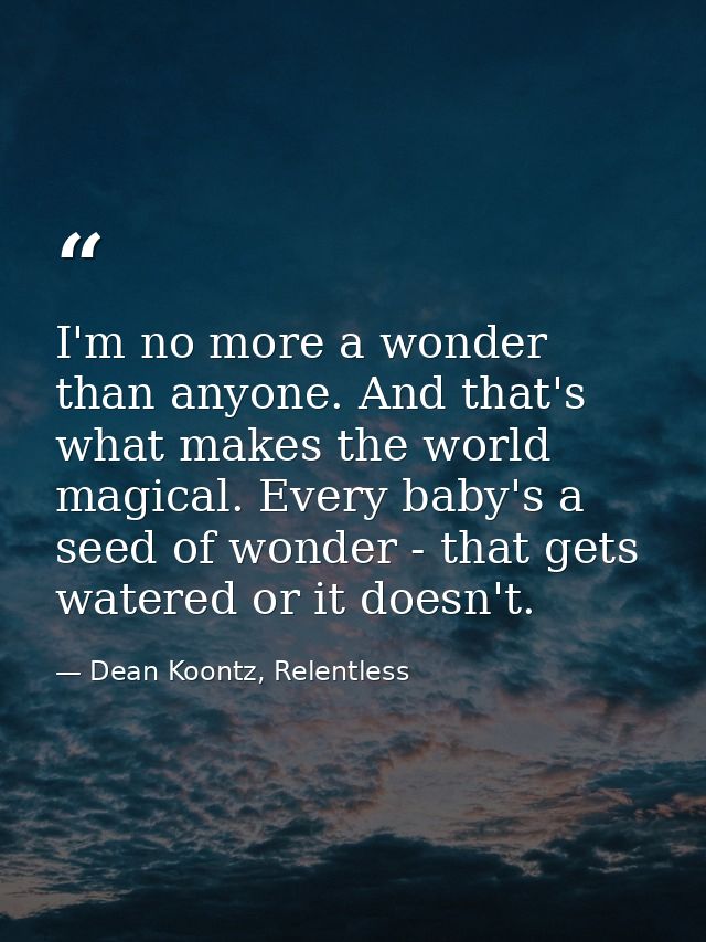 I'm no more a wonder than anyone. And that's what makes the world magical. Every baby's a seed of wonder - that gets wat — Dean Koontz, Relentless