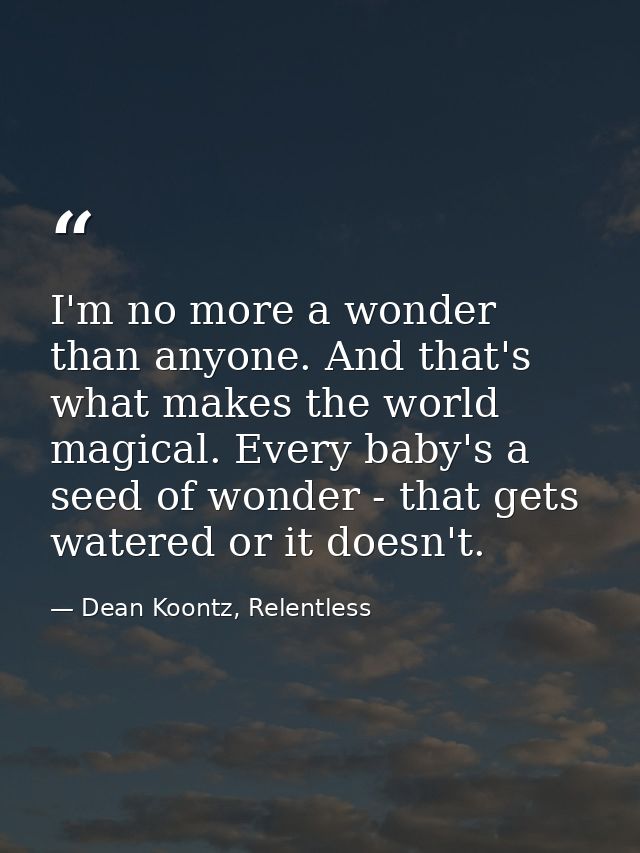 I'm no more a wonder than anyone. And that's what makes the world magical. Every baby's a seed of wonder - that gets wat — Dean Koontz, Relentless