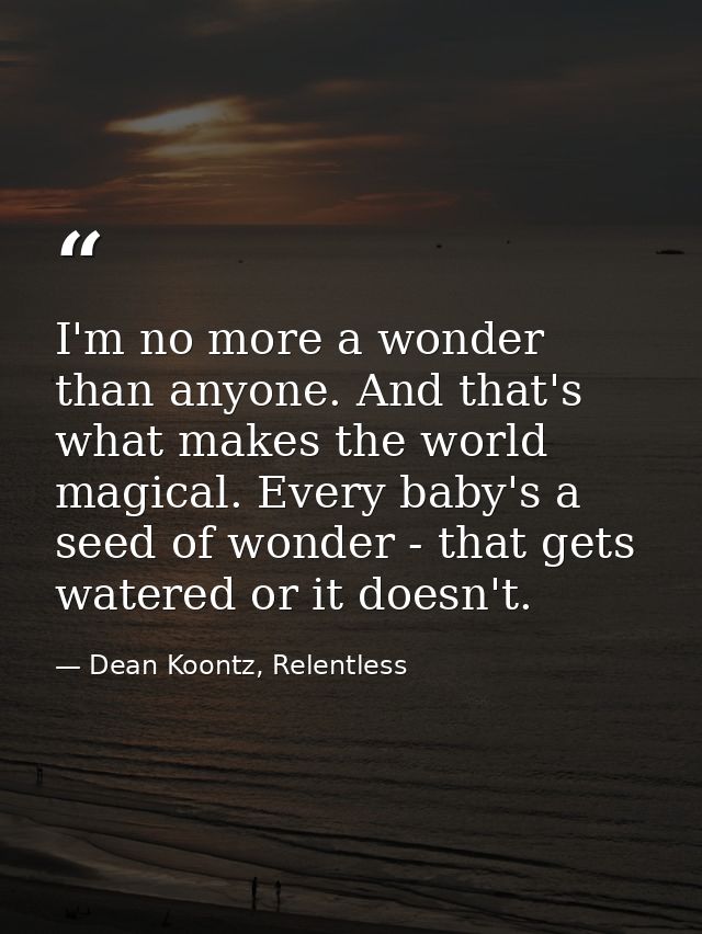 I'm no more a wonder than anyone. And that's what makes the world magical. Every baby's a seed of wonder - that gets wat — Dean Koontz, Relentless
