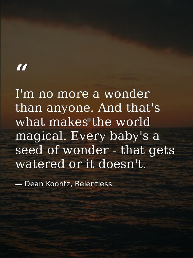 I'm no more a wonder than anyone. And that's what makes the world magical. Every baby's a seed of wonder - that gets wat — Dean Koontz, Relentless