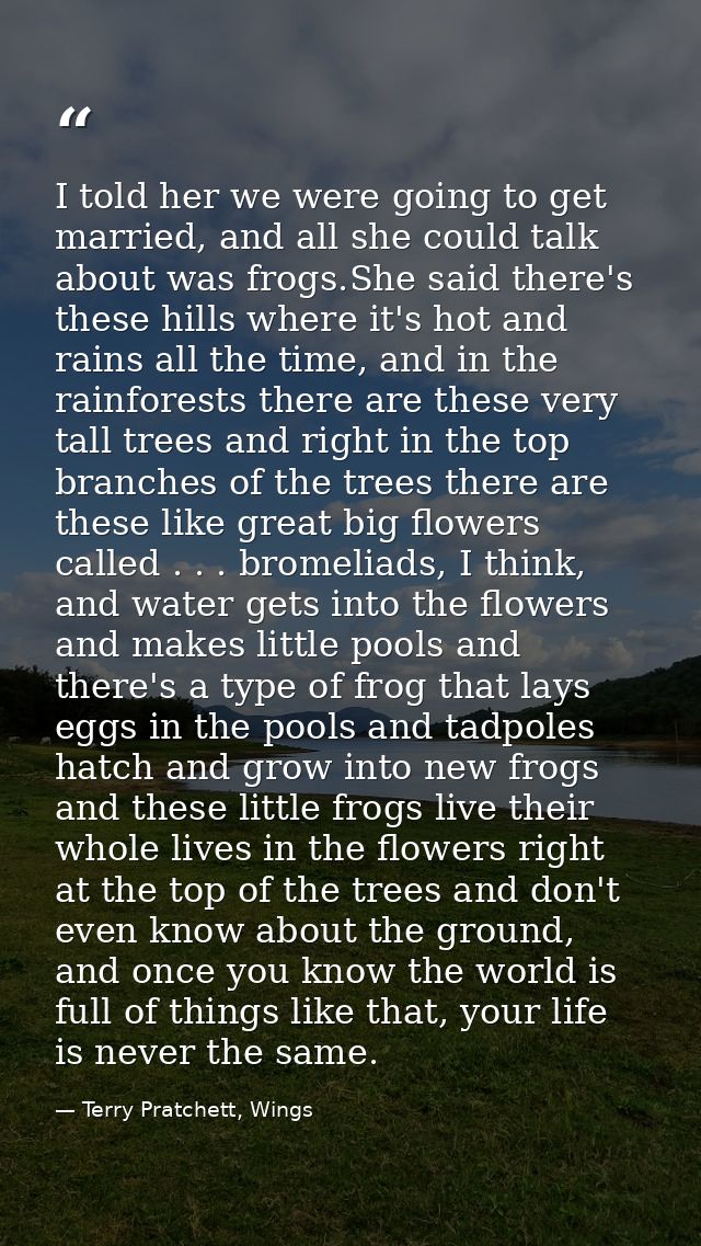 I told her we were going to get married, and all she could talk about was frogs.She said there's these hills where it's  — Terry Pratchett, Wings
