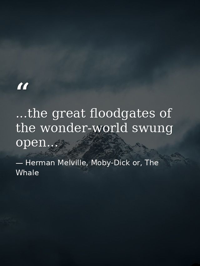 ...the great floodgates of the wonder-world swung open... — Herman Melville, Moby-Dick or, The Whale