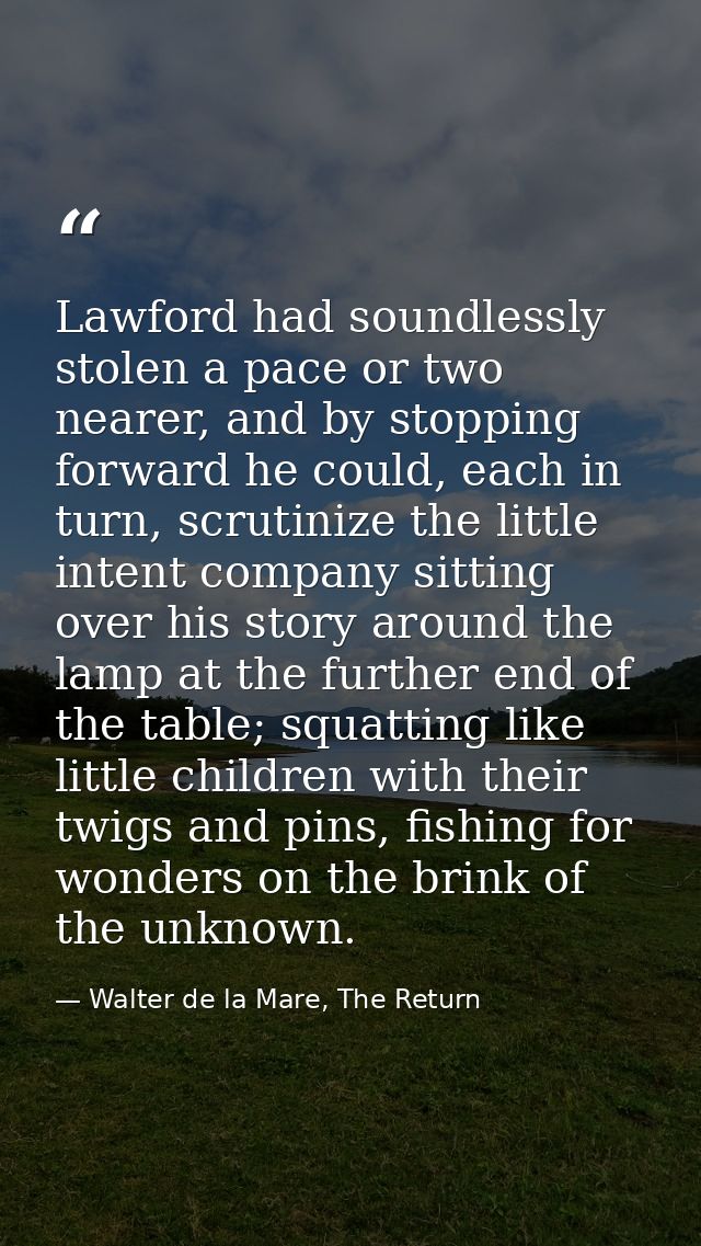 Lawford had soundlessly stolen a pace or two nearer, and by stopping forward he could, each in turn, scrutinize the litt — Walter de la Mare, The Return