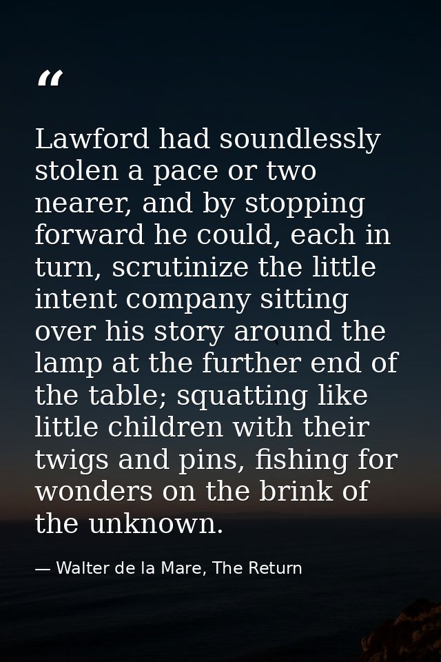 Lawford had soundlessly stolen a pace or two nearer, and by stopping forward he could, each in turn, scrutinize the litt — Walter de la Mare, The Return